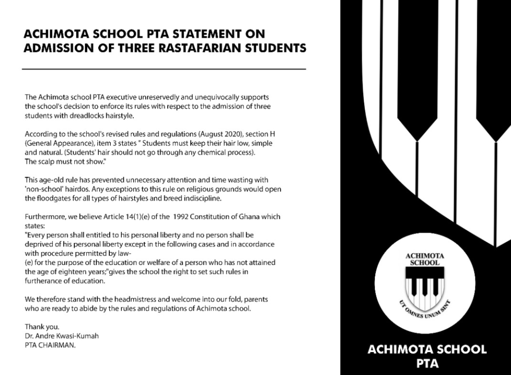 The Achimota School PTA executive unreservedly and unequivocally supports the school’s decision to enforce its rules with respect to the admission of three students with dreadlocks hairstyle.
According to the school’s revised rules and regulations (August 2020), section H (General Appearance), item 3 states “Student must keep their hair low, simple and natural. (Students’ hair should not go through any chemical process.) The scalp must not show.”
This age-old ruse has prevented unnecessary attention and time wasting with “non-school” hairdos. Any exceptions to this rule on religious grounds would open the floodgates for all types of hairstyles and breed indiscipline.
Furthermore, we believe Article 14(1) (e) of the 1992 constitution of Ghana which states;
“Every person shall entitled to his personal liberty and no person shall be deprived of his personal liberty except in the following cases and in accordance with procedure permitted by law (e) for the purpose of education or welfare of a person who has not attained the age of eighteen years;” gives the school the right to set such rules in furtherance of education.
We therefore stand with the headmistress and welcome into our fold, parents who are ready to abide by the rules and regulations of Achimota School.
Thank you.
Dr Andre Kwasi-Kumah
PTA CHAIRMAN
 
Adomonline.com

